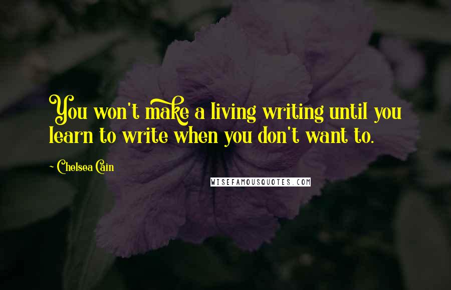 Chelsea Cain Quotes: You won't make a living writing until you learn to write when you don't want to.