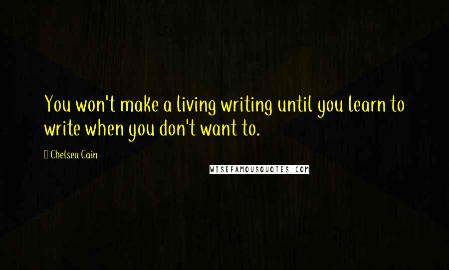 Chelsea Cain Quotes: You won't make a living writing until you learn to write when you don't want to.