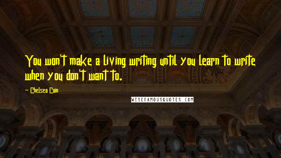 Chelsea Cain Quotes: You won't make a living writing until you learn to write when you don't want to.