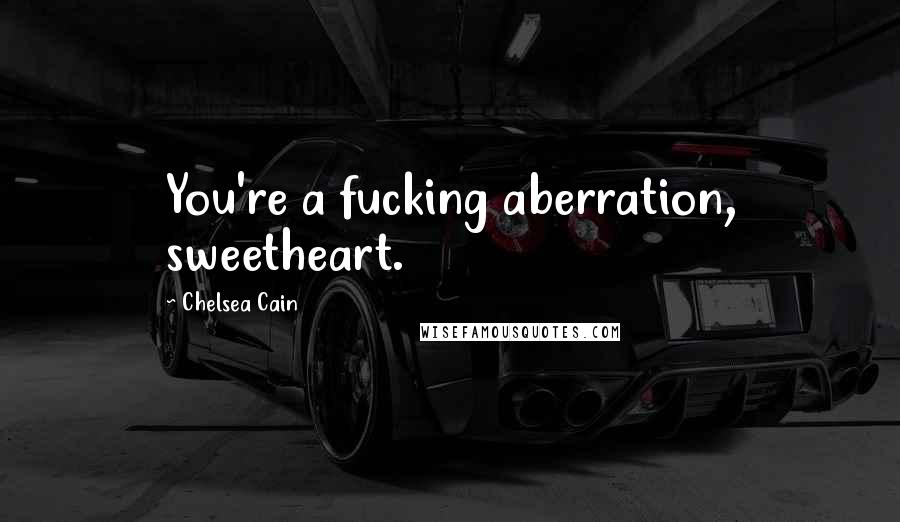 Chelsea Cain Quotes: You're a fucking aberration, sweetheart.