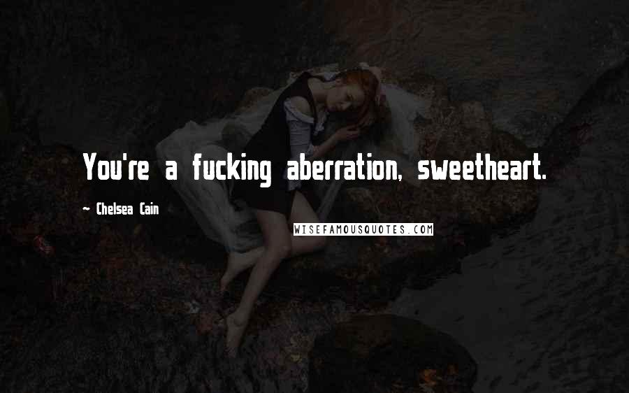 Chelsea Cain Quotes: You're a fucking aberration, sweetheart.