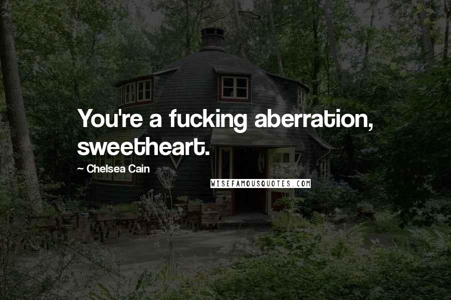 Chelsea Cain Quotes: You're a fucking aberration, sweetheart.