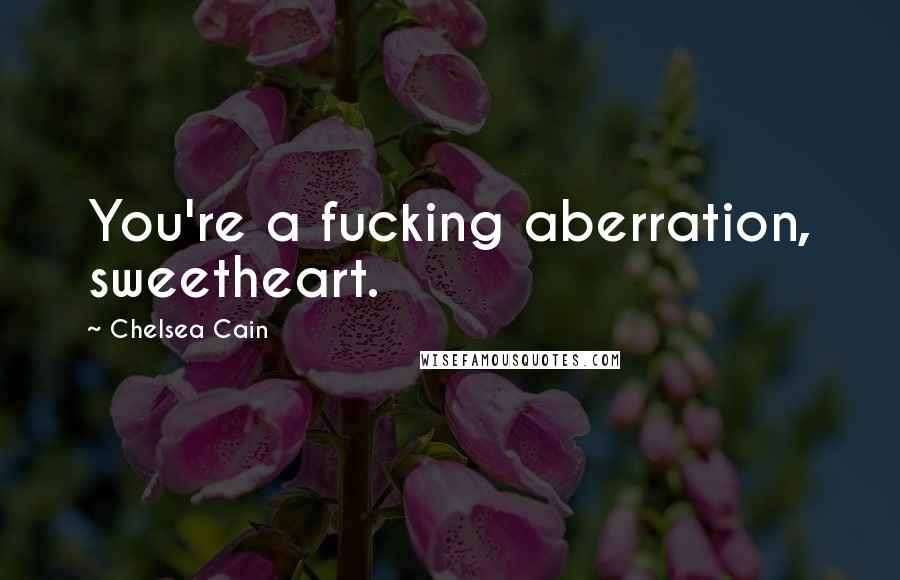 Chelsea Cain Quotes: You're a fucking aberration, sweetheart.