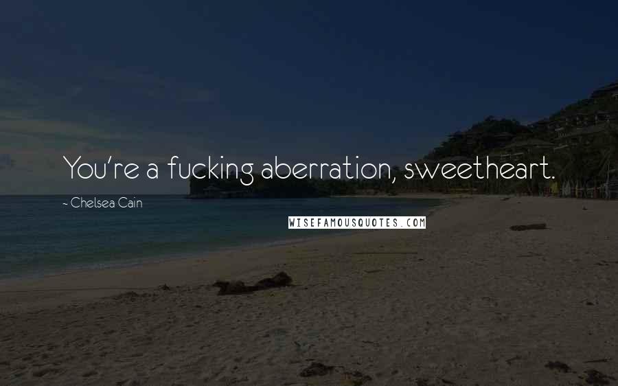 Chelsea Cain Quotes: You're a fucking aberration, sweetheart.