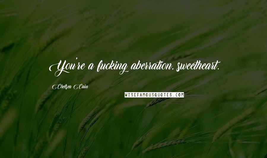 Chelsea Cain Quotes: You're a fucking aberration, sweetheart.