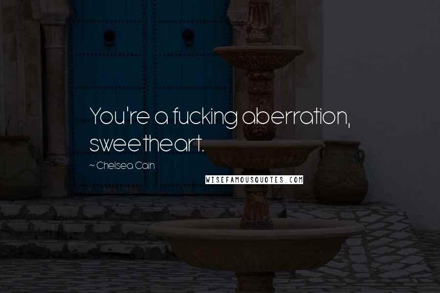 Chelsea Cain Quotes: You're a fucking aberration, sweetheart.