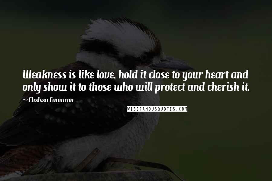 Chelsea Camaron Quotes: Weakness is like love, hold it close to your heart and only show it to those who will protect and cherish it.