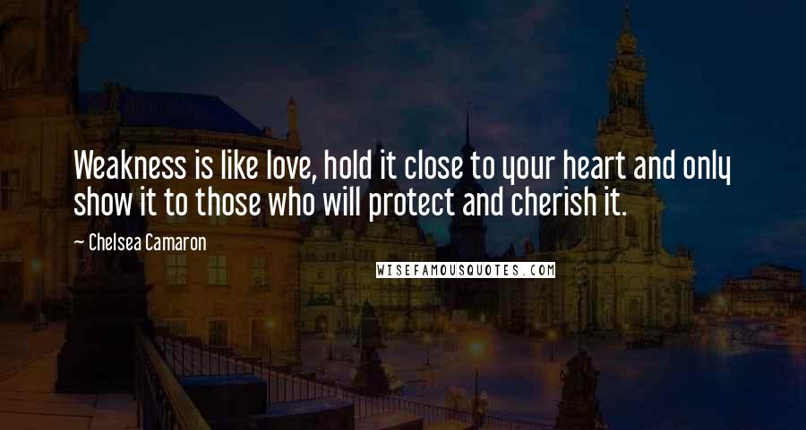 Chelsea Camaron Quotes: Weakness is like love, hold it close to your heart and only show it to those who will protect and cherish it.