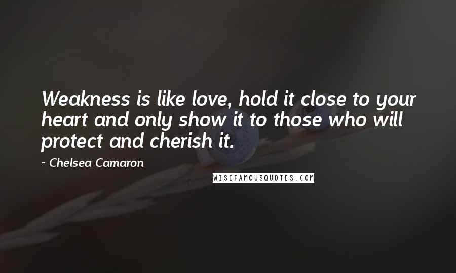 Chelsea Camaron Quotes: Weakness is like love, hold it close to your heart and only show it to those who will protect and cherish it.