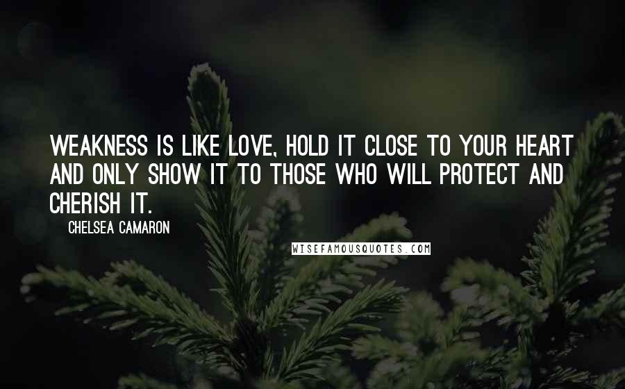 Chelsea Camaron Quotes: Weakness is like love, hold it close to your heart and only show it to those who will protect and cherish it.