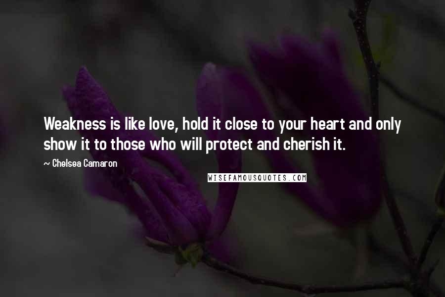 Chelsea Camaron Quotes: Weakness is like love, hold it close to your heart and only show it to those who will protect and cherish it.