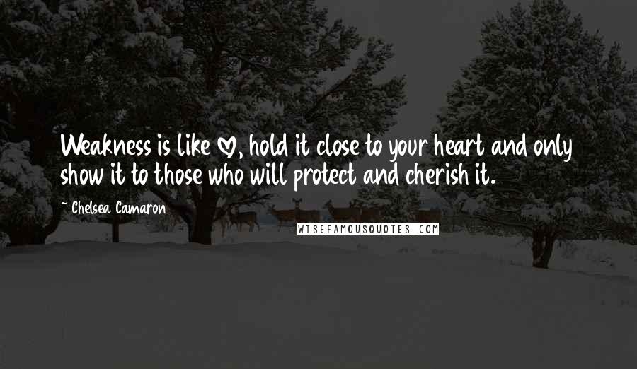 Chelsea Camaron Quotes: Weakness is like love, hold it close to your heart and only show it to those who will protect and cherish it.