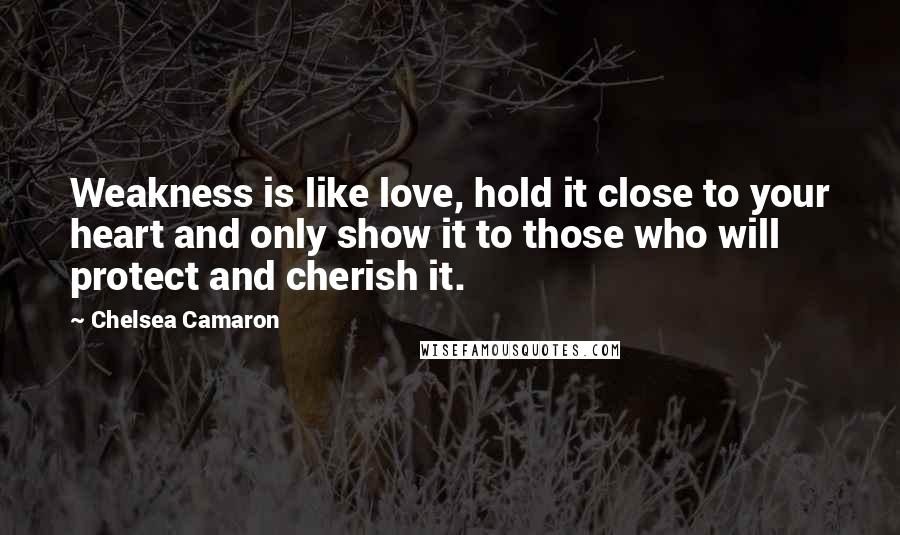 Chelsea Camaron Quotes: Weakness is like love, hold it close to your heart and only show it to those who will protect and cherish it.