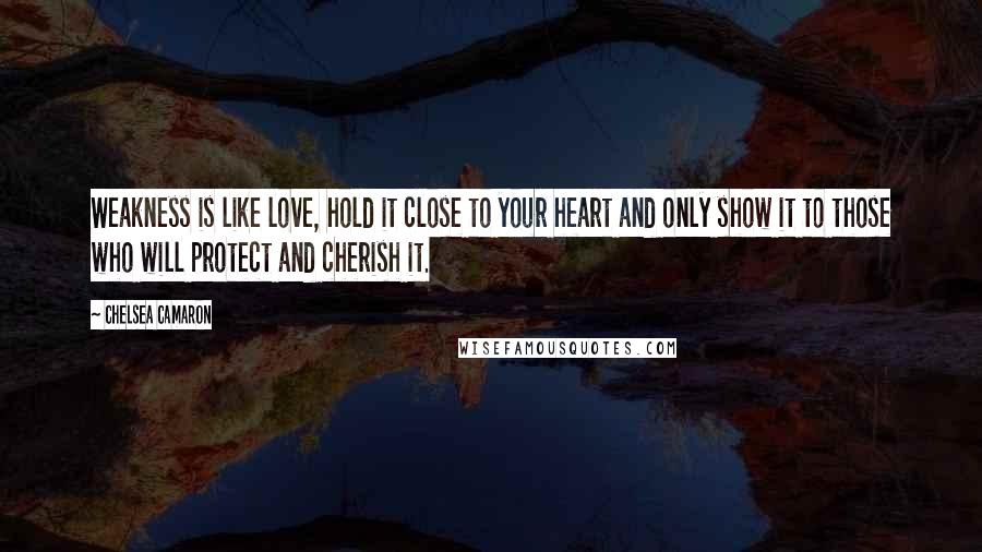 Chelsea Camaron Quotes: Weakness is like love, hold it close to your heart and only show it to those who will protect and cherish it.