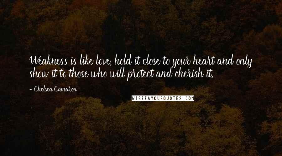 Chelsea Camaron Quotes: Weakness is like love, hold it close to your heart and only show it to those who will protect and cherish it.