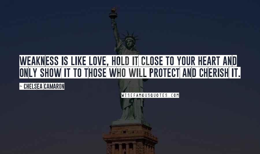 Chelsea Camaron Quotes: Weakness is like love, hold it close to your heart and only show it to those who will protect and cherish it.