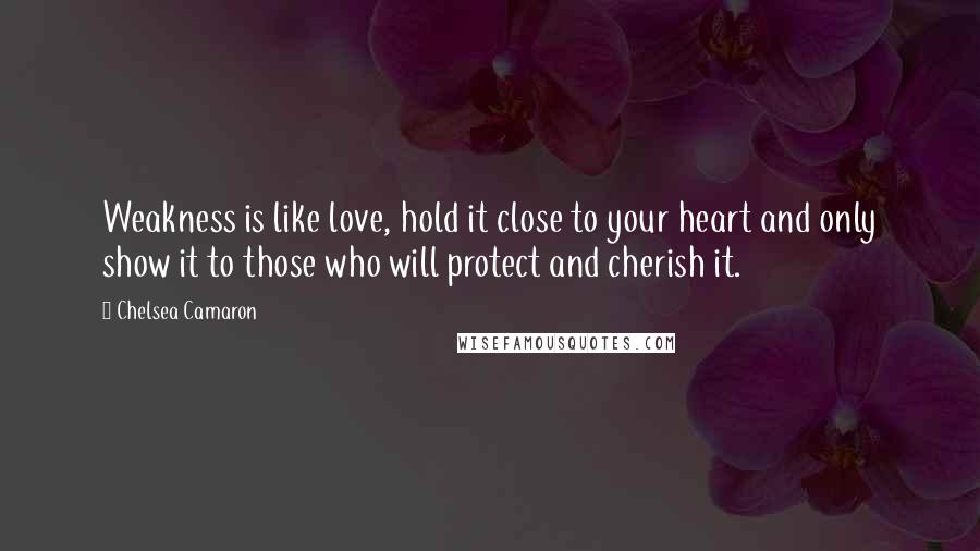 Chelsea Camaron Quotes: Weakness is like love, hold it close to your heart and only show it to those who will protect and cherish it.