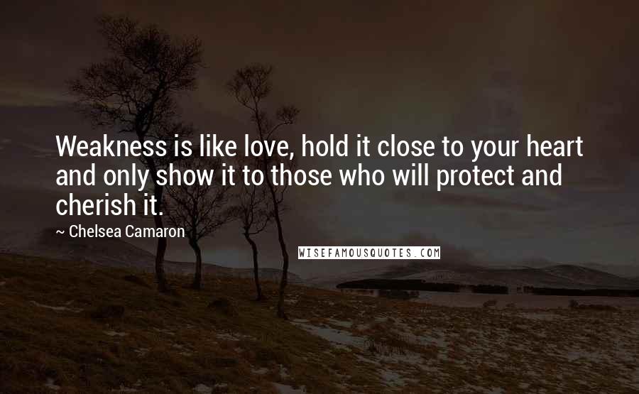 Chelsea Camaron Quotes: Weakness is like love, hold it close to your heart and only show it to those who will protect and cherish it.