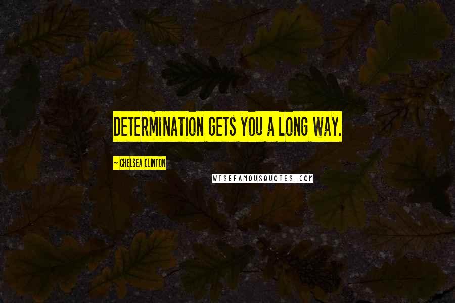 Chelsea Clinton Quotes: Determination gets you a long way.