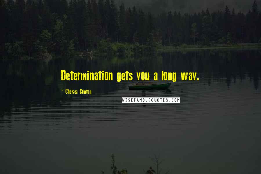Chelsea Clinton Quotes: Determination gets you a long way.