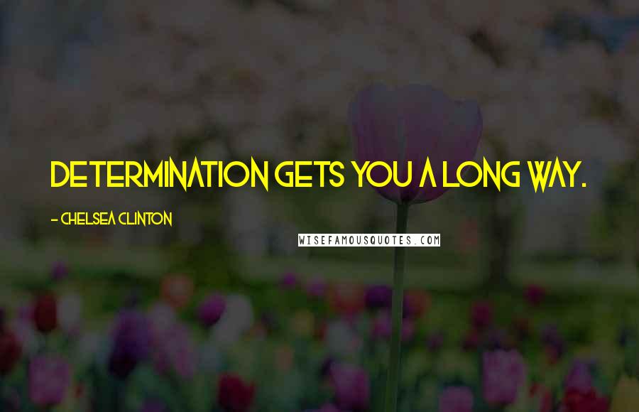 Chelsea Clinton Quotes: Determination gets you a long way.