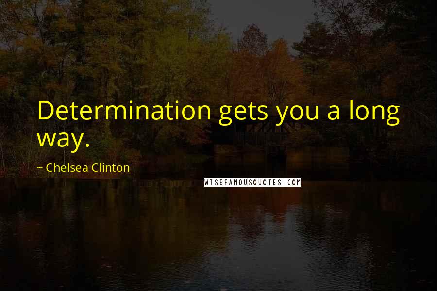 Chelsea Clinton Quotes: Determination gets you a long way.