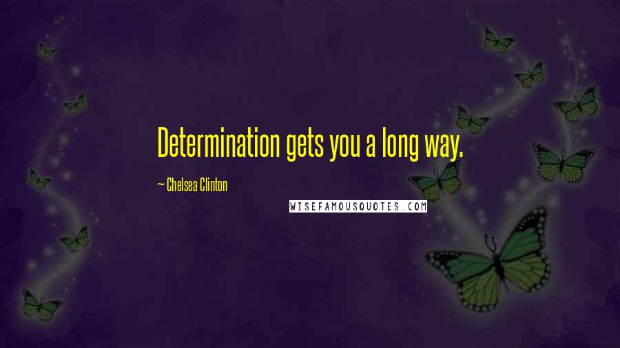 Chelsea Clinton Quotes: Determination gets you a long way.