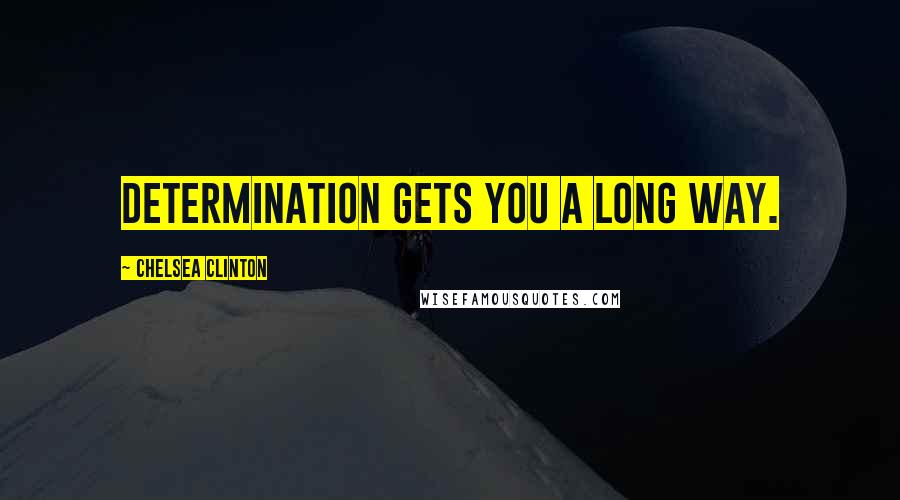 Chelsea Clinton Quotes: Determination gets you a long way.