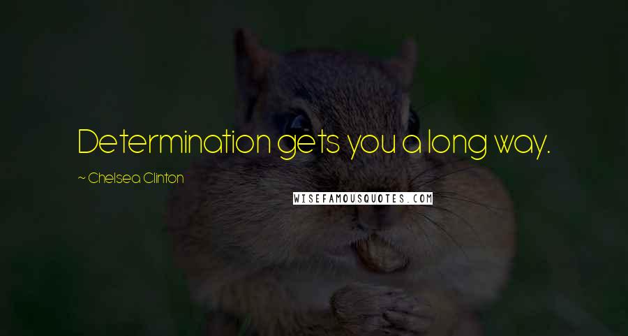 Chelsea Clinton Quotes: Determination gets you a long way.