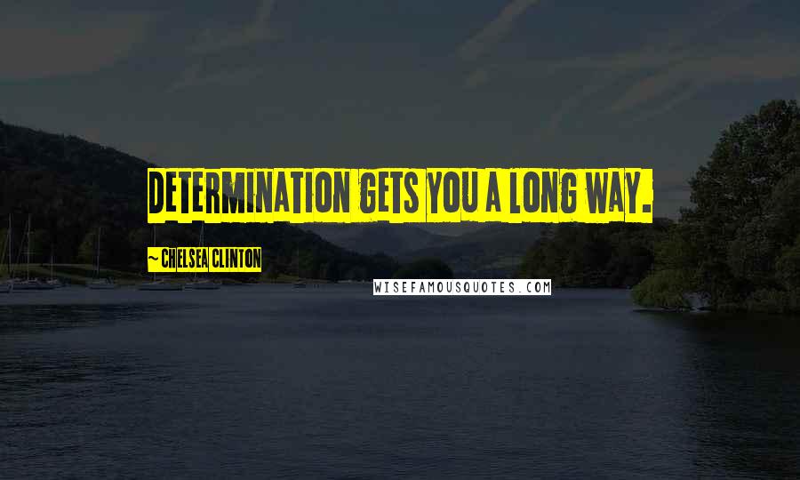 Chelsea Clinton Quotes: Determination gets you a long way.