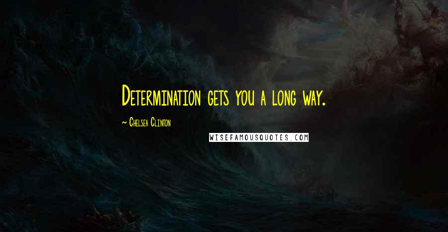 Chelsea Clinton Quotes: Determination gets you a long way.