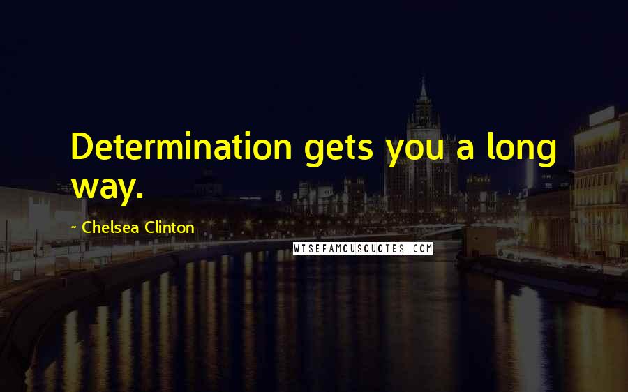 Chelsea Clinton Quotes: Determination gets you a long way.