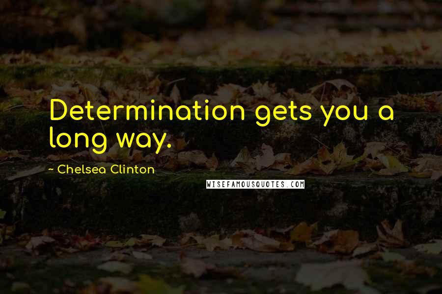 Chelsea Clinton Quotes: Determination gets you a long way.