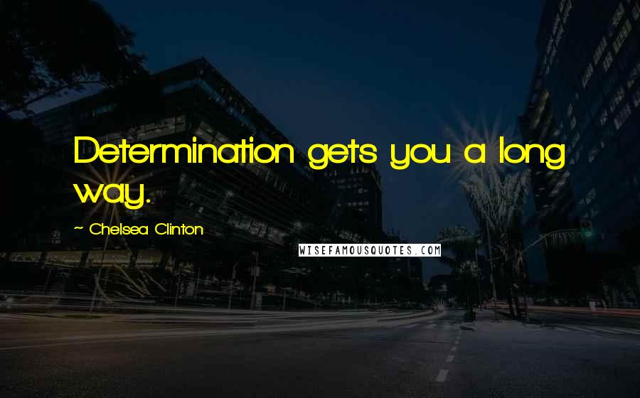 Chelsea Clinton Quotes: Determination gets you a long way.