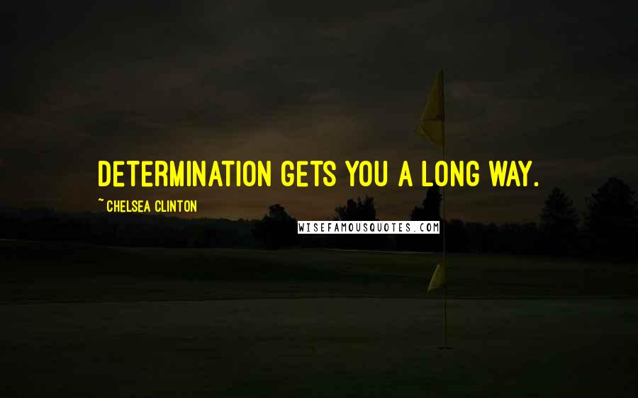 Chelsea Clinton Quotes: Determination gets you a long way.