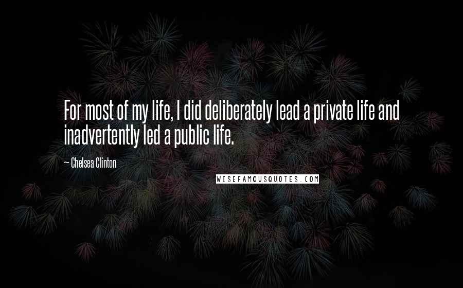 Chelsea Clinton Quotes: For most of my life, I did deliberately lead a private life and inadvertently led a public life.