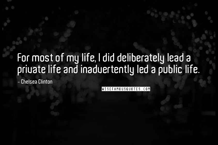 Chelsea Clinton Quotes: For most of my life, I did deliberately lead a private life and inadvertently led a public life.