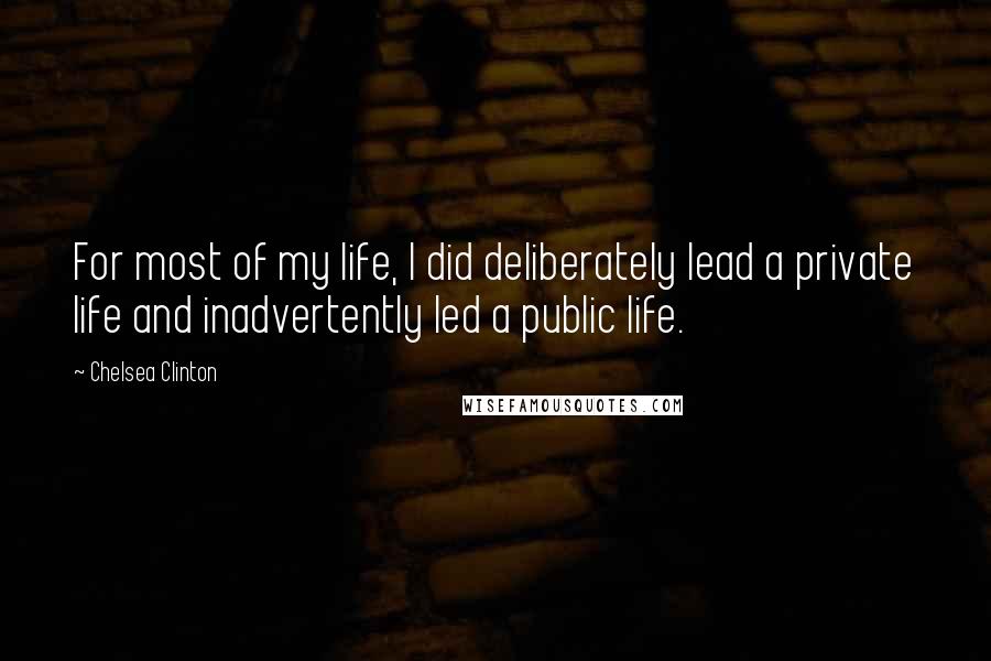 Chelsea Clinton Quotes: For most of my life, I did deliberately lead a private life and inadvertently led a public life.