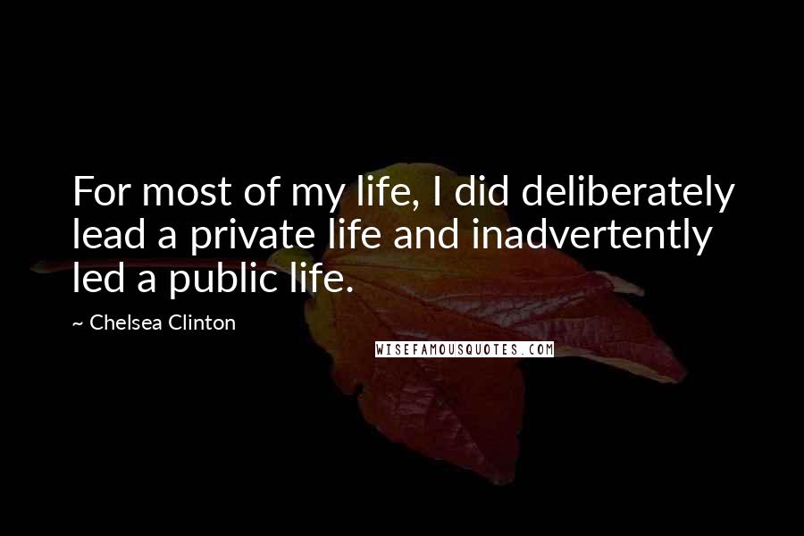 Chelsea Clinton Quotes: For most of my life, I did deliberately lead a private life and inadvertently led a public life.