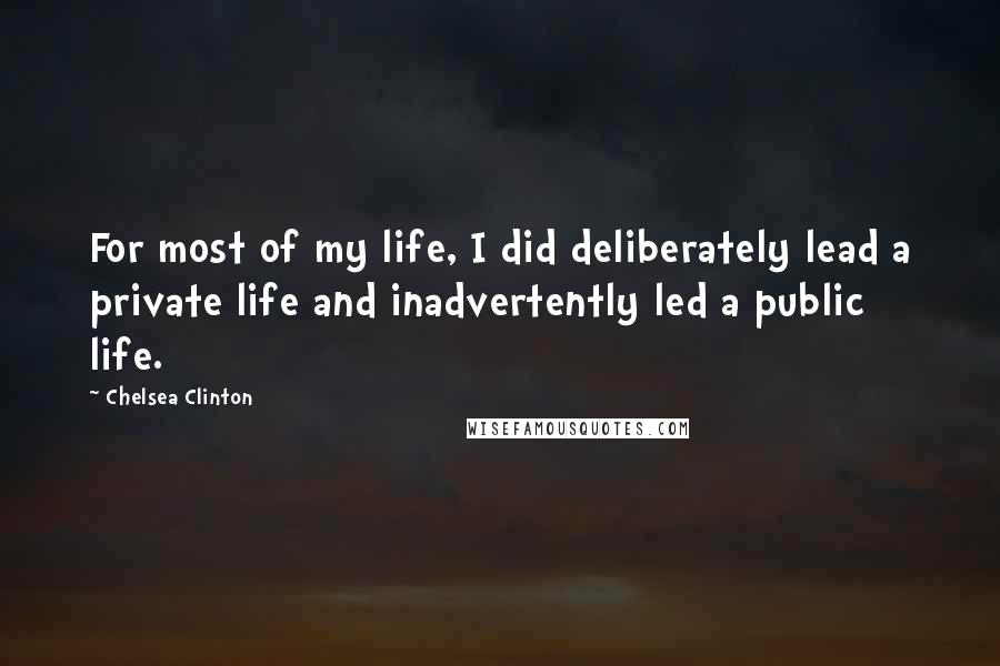 Chelsea Clinton Quotes: For most of my life, I did deliberately lead a private life and inadvertently led a public life.