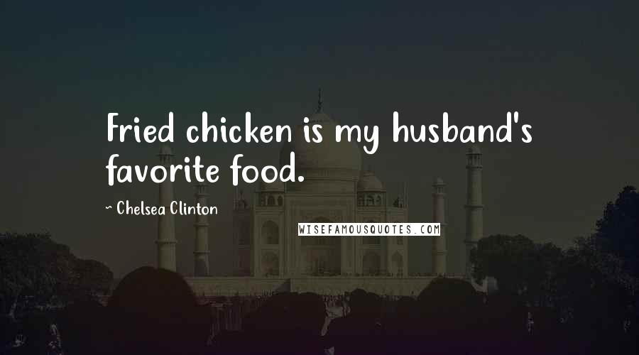 Chelsea Clinton Quotes: Fried chicken is my husband's favorite food.