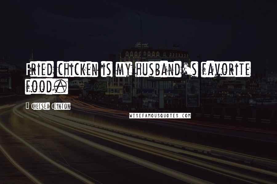 Chelsea Clinton Quotes: Fried chicken is my husband's favorite food.