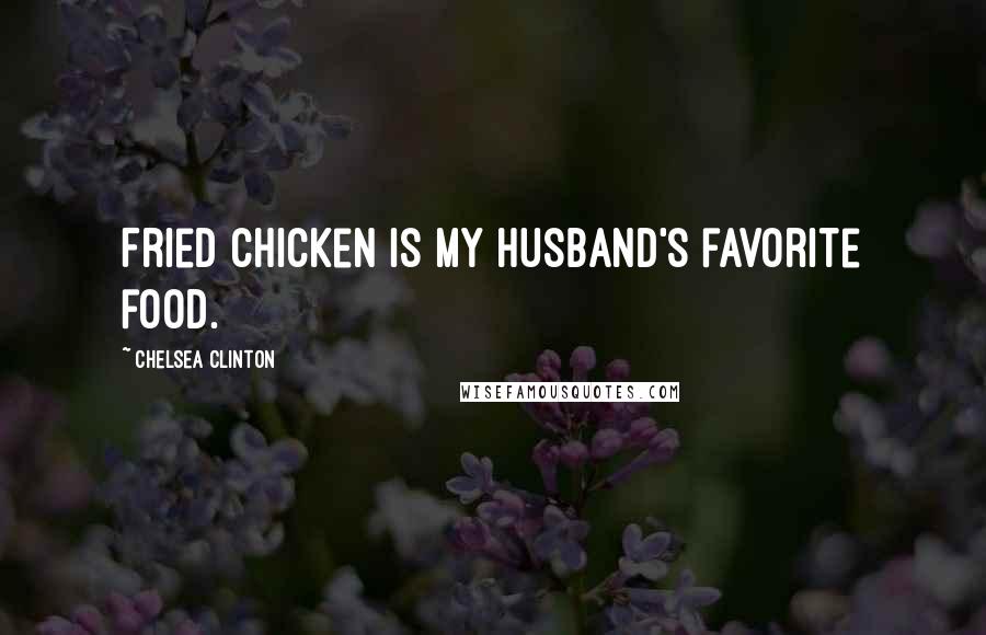 Chelsea Clinton Quotes: Fried chicken is my husband's favorite food.