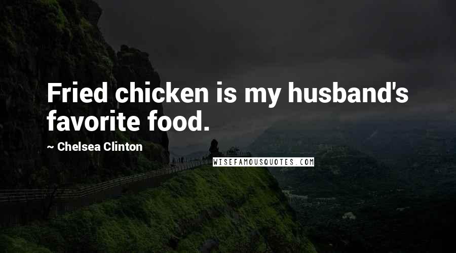 Chelsea Clinton Quotes: Fried chicken is my husband's favorite food.
