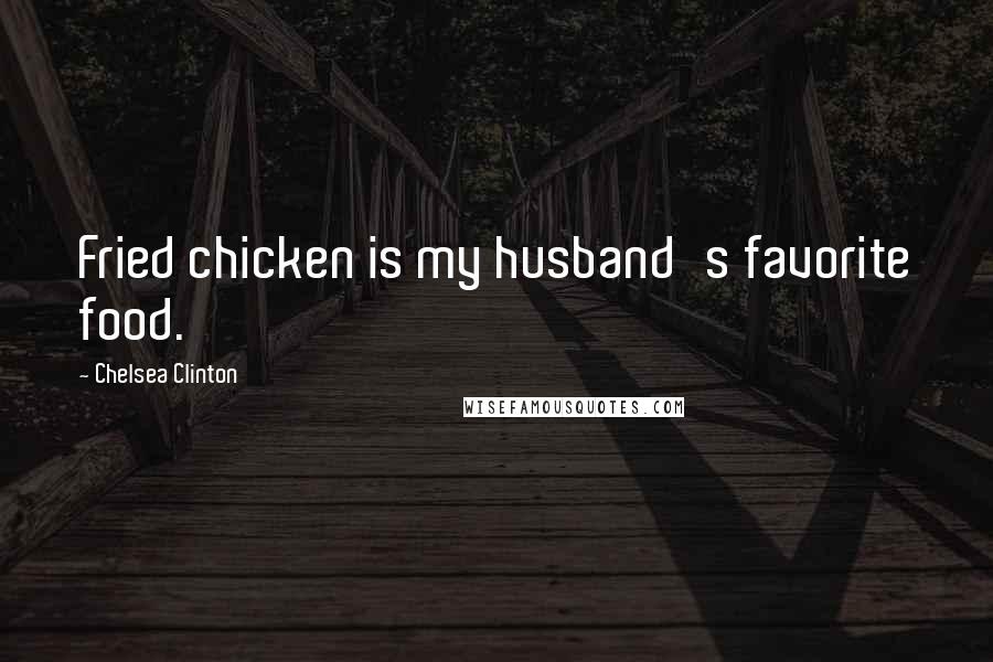 Chelsea Clinton Quotes: Fried chicken is my husband's favorite food.
