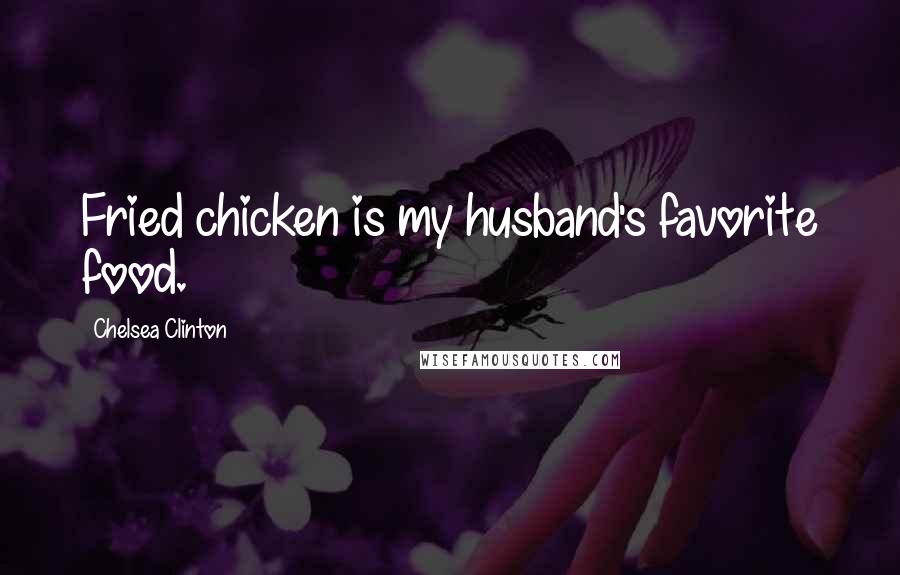 Chelsea Clinton Quotes: Fried chicken is my husband's favorite food.