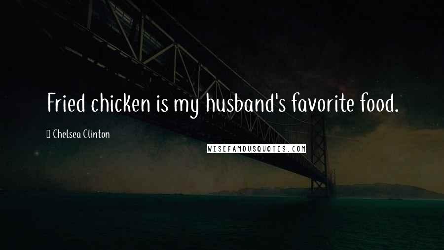 Chelsea Clinton Quotes: Fried chicken is my husband's favorite food.
