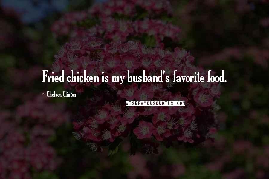 Chelsea Clinton Quotes: Fried chicken is my husband's favorite food.