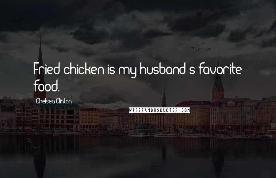 Chelsea Clinton Quotes: Fried chicken is my husband's favorite food.