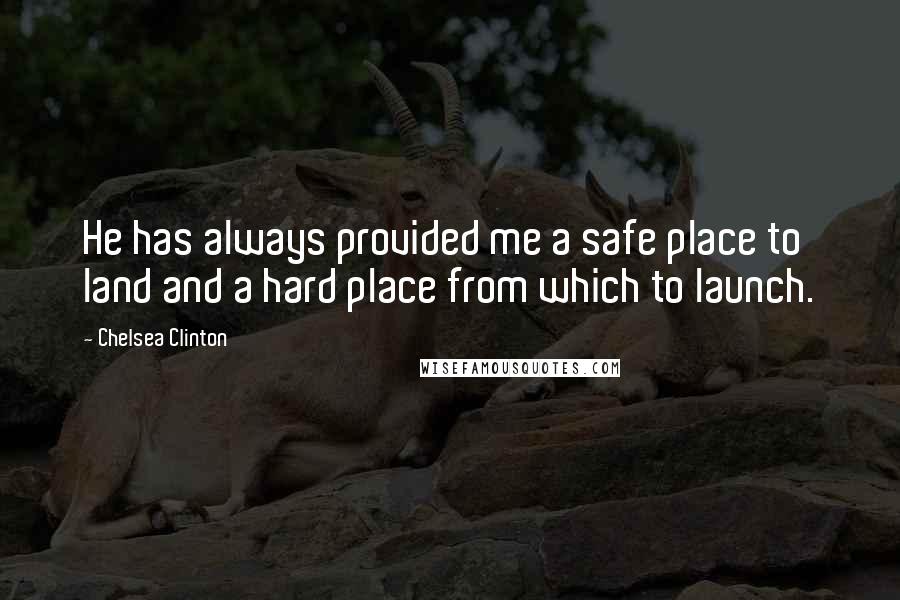 Chelsea Clinton Quotes: He has always provided me a safe place to land and a hard place from which to launch.